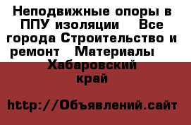 Неподвижные опоры в ППУ изоляции. - Все города Строительство и ремонт » Материалы   . Хабаровский край